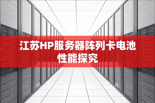 江苏HP服务器阵列卡电池性能探究