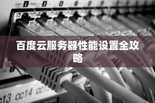 百度云服务器性能设置全攻略