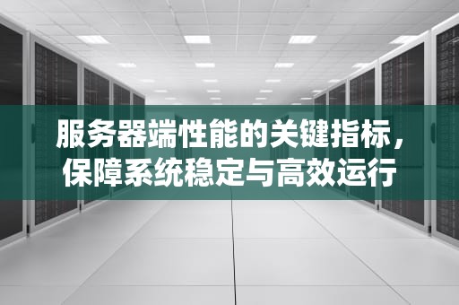 服务器端性能的关键指标，保障系统稳定与高效运行