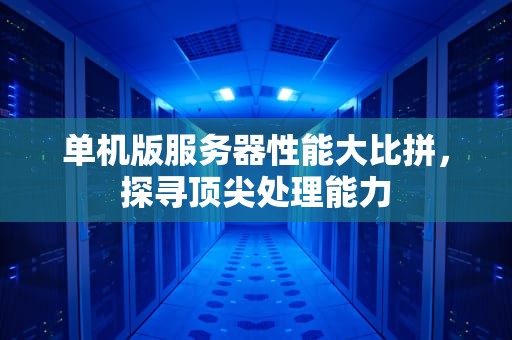 单机版服务器性能大比拼，探寻顶尖处理能力