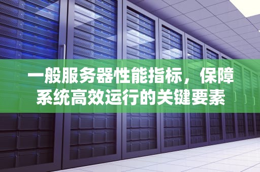 一般服务器性能指标，保障系统高效运行的关键要素