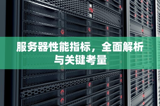 服务器性能指标，全面解析与关键考量