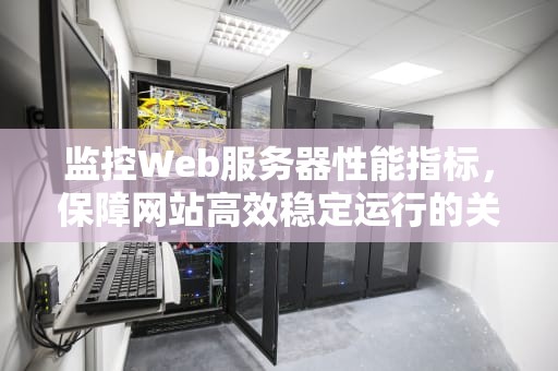 监控Web服务器性能指标，保障网站高效稳定运行的关键