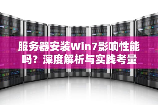 服务器安装Win7影响性能吗？深度解析与实践考量