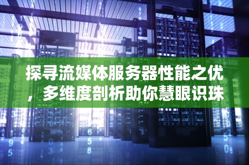 探寻流媒体服务器性能之优，多维度剖析助你慧眼识珠