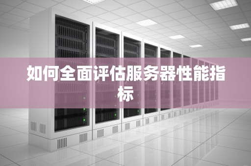 如何全面评估服务器性能指标