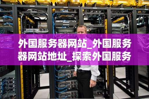 外国服务器网站_外国服务器网站地址_探索外国服务器网站的世界