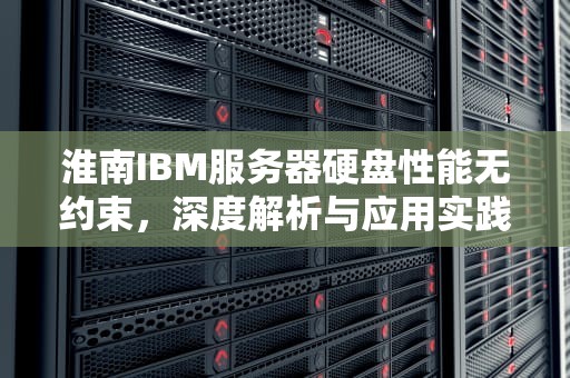 淮南IBM服务器硬盘性能无约束，深度解析与应用实践
