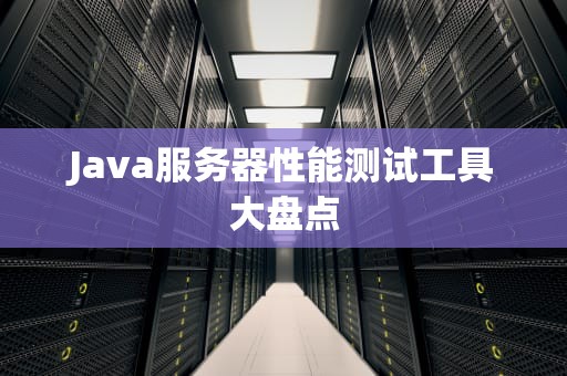 Java服务器性能测试工具大盘点