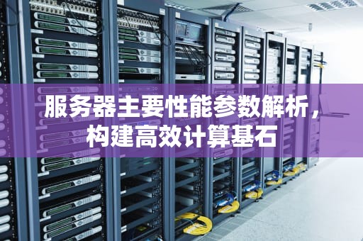 服务器主要性能参数解析，构建高效计算基石