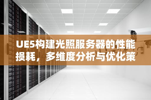UE5构建光照服务器的性能损耗，多维度分析与优化策略