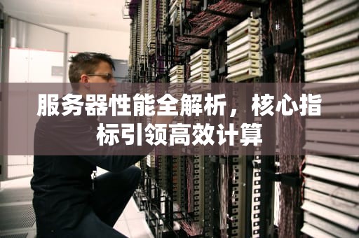 服务器性能全解析，核心指标引领高效计算