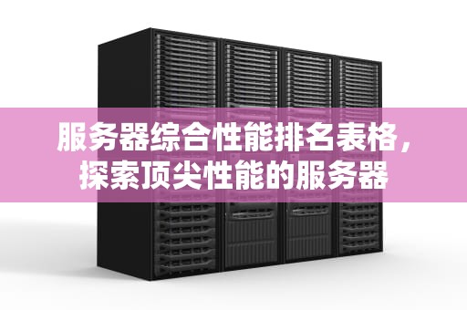 服务器综合性能排名表格，探索顶尖性能的服务器