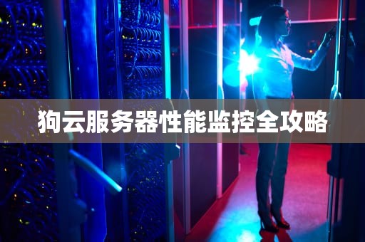 狗云服务器性能监控全攻略