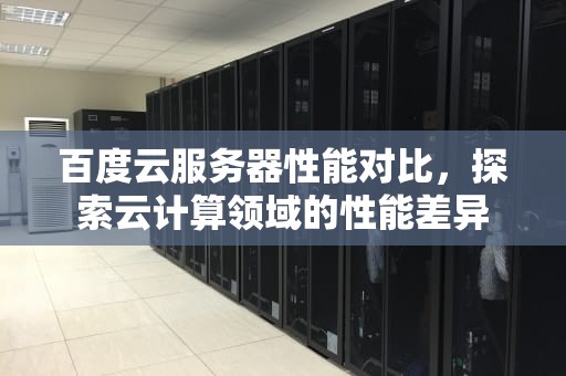 百度云服务器性能对比，探索云计算领域的性能差异