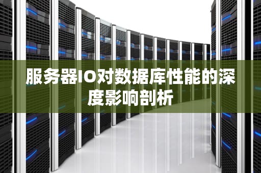 服务器IO对数据库性能的深度影响剖析