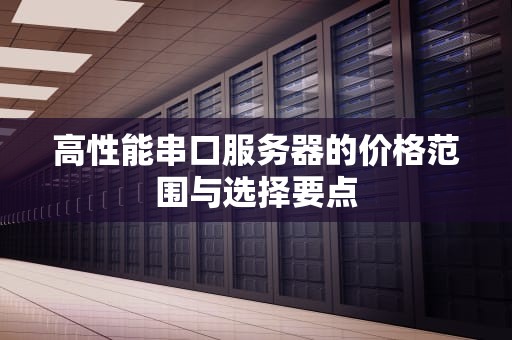 高性能串口服务器的价格范围与选择要点