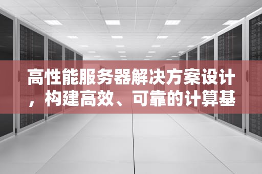 高性能服务器解决方案设计，构建高效、可靠的计算基石