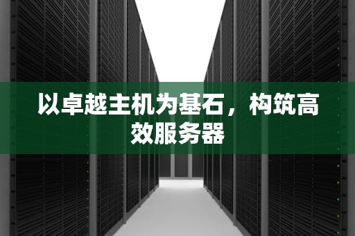 以卓越主机为基石，构筑高效服务器