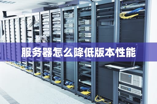 服务器怎么降低版本性能