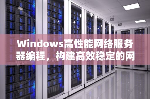 Windows高性能网络服务器编程，构建高效稳定的网络服务