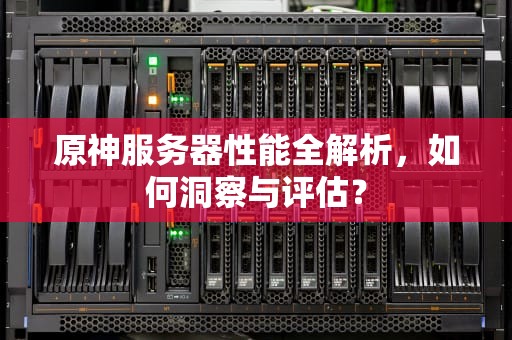 原神服务器性能全解析，如何洞察与评估？