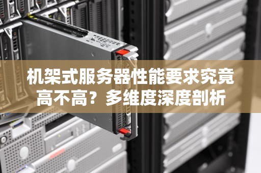 机架式服务器性能要求究竟高不高？多维度深度剖析
