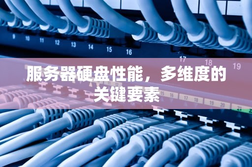 服务器硬盘性能，多维度的关键要素