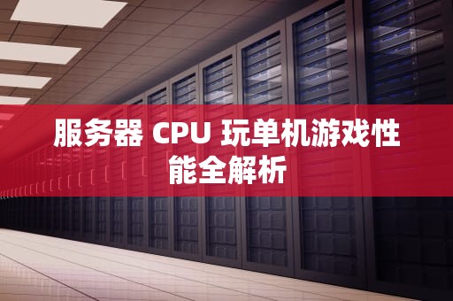 服务器 CPU 玩单机游戏性能全解析