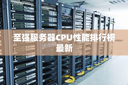 至强服务器CPU性能排行榜最新
