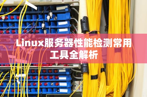 Linux服务器性能检测常用工具全解析