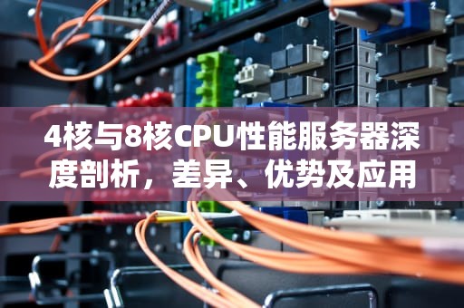 4核与8核CPU性能服务器深度剖析，差异、优势及应用场景全解析
