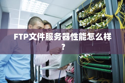 FTP文件服务器性能怎么样？