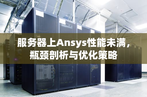 服务器上Ansys性能未满，瓶颈剖析与优化策略
