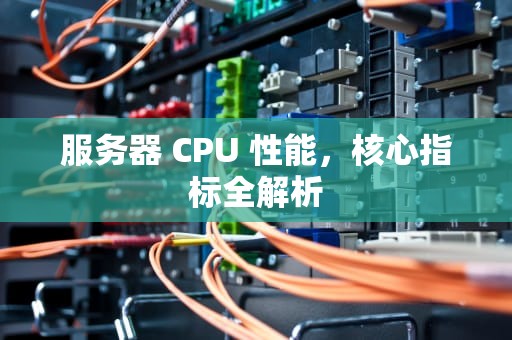 服务器 CPU 性能，核心指标全解析