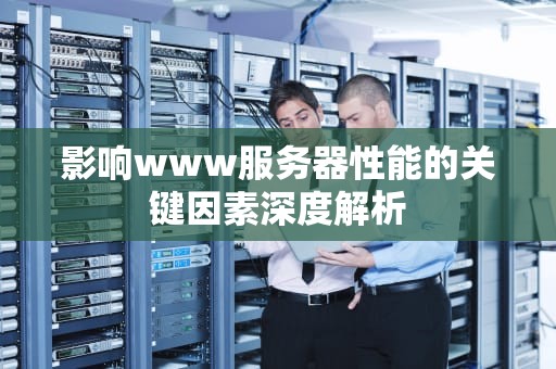 影响www服务器性能的关键因素深度解析