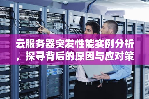 云服务器突发性能实例分析，探寻背后的原因与应对策略