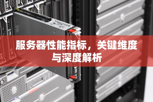服务器性能指标，关键维度与深度解析
