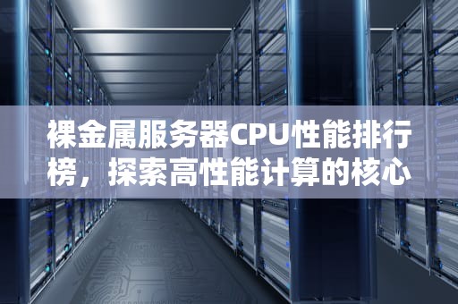 裸金属服务器CPU性能排行榜，探索高性能计算的核心动力