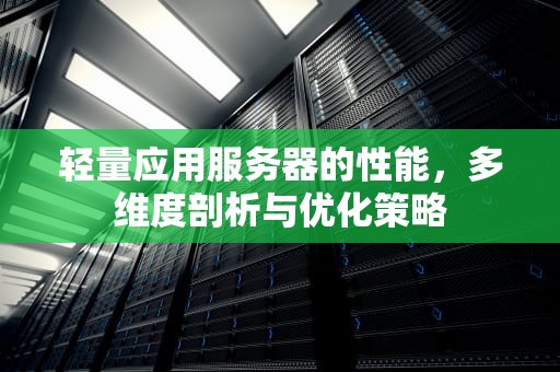 轻量应用服务器的性能，多维度剖析与优化策略