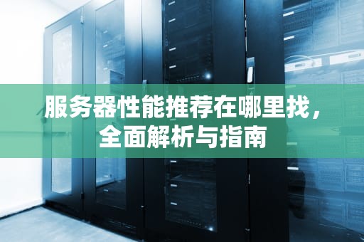 服务器性能推荐在哪里找，全面解析与指南