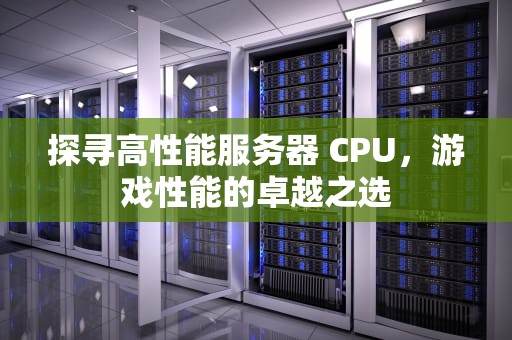 探寻高性能服务器 CPU，游戏性能的卓越之选