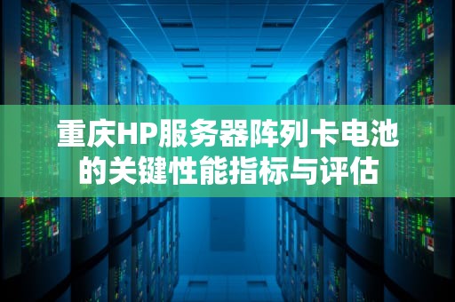 重庆HP服务器阵列卡电池的关键性能指标与评估