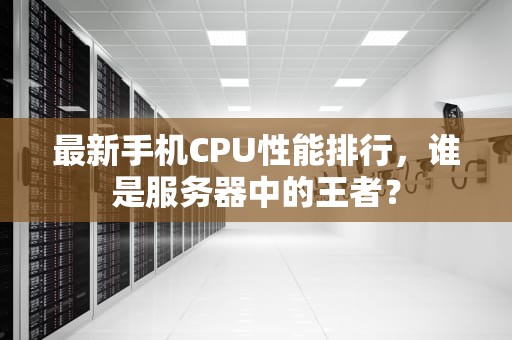 最新手机CPU性能排行，谁是服务器中的王者？