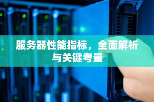 服务器性能指标，全面解析与关键考量