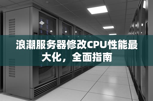 浪潮服务器修改CPU性能最大化，全面指南