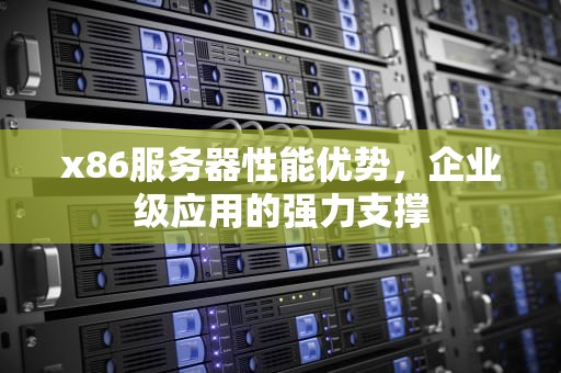 x86服务器性能优势，企业级应用的强力支撑