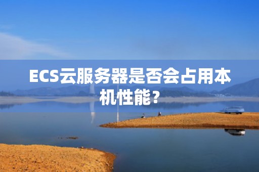ECS云服务器是否会占用本机性能？