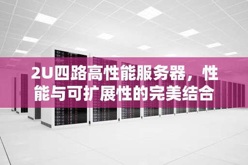 2U四路高性能服务器，性能与可扩展性的完美结合