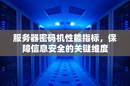 服务器密码机性能指标，保障信息安全的关键维度